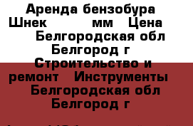 Аренда бензобура. Шнек 250,150 мм › Цена ­ 900 - Белгородская обл., Белгород г. Строительство и ремонт » Инструменты   . Белгородская обл.,Белгород г.